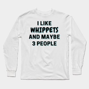 I Like Whippets And Maybe 3 People Long Sleeve T-Shirt